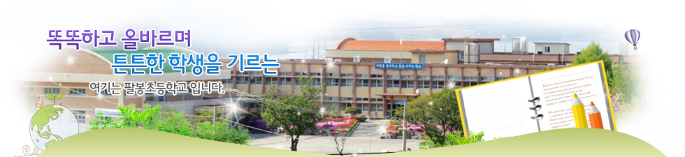 똑똑하고 올바르며 튼튼한 학생을 기르는 여기는 팔봉초등학교입니다.